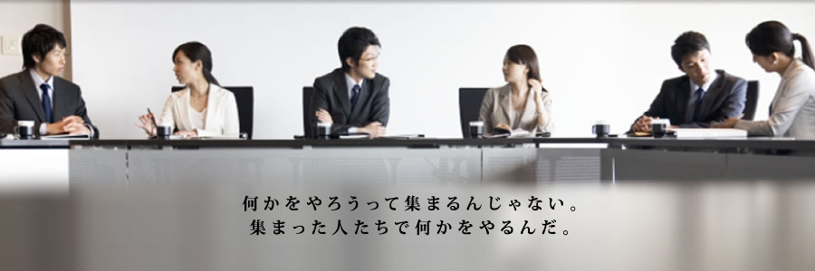 何かをやろうって集まるんじゃない。集まった人たちで何かをやるんだ。